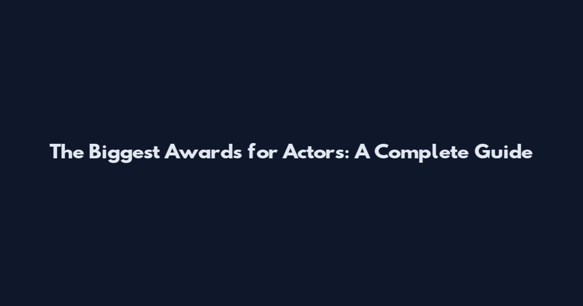 The Biggest Awards for Actors: A Complete Guide