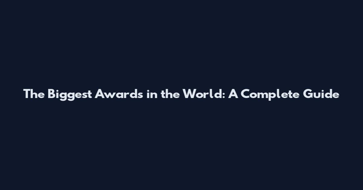The Biggest Awards in the World: A Complete Guide