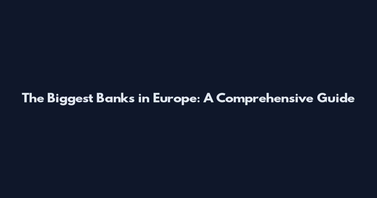 The Biggest Banks in Europe: A Comprehensive Guide