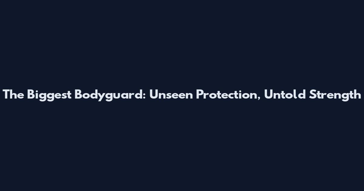 The Biggest Bodyguard: Unseen Protection, Untold Strength