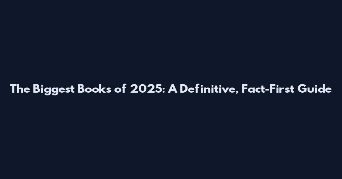 The Biggest Books of 2025: A Definitive, Fact-First Guide