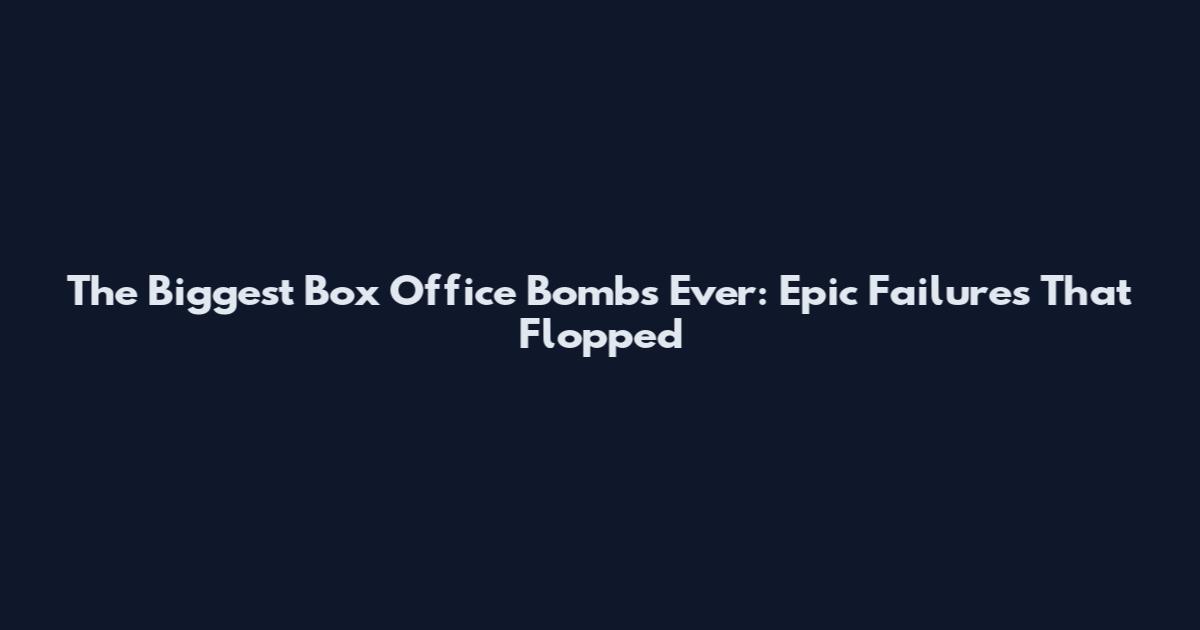 The Biggest Box Office Bombs Ever: Epic Failures That Flopped