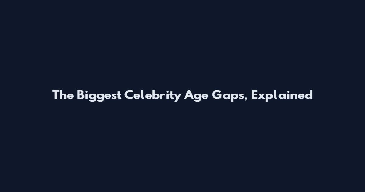 The Biggest Celebrity Age Gaps, Explained