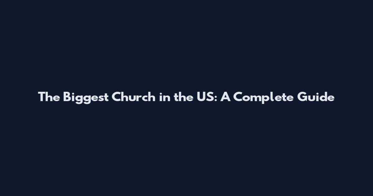 The Biggest Church in the US: A Complete Guide