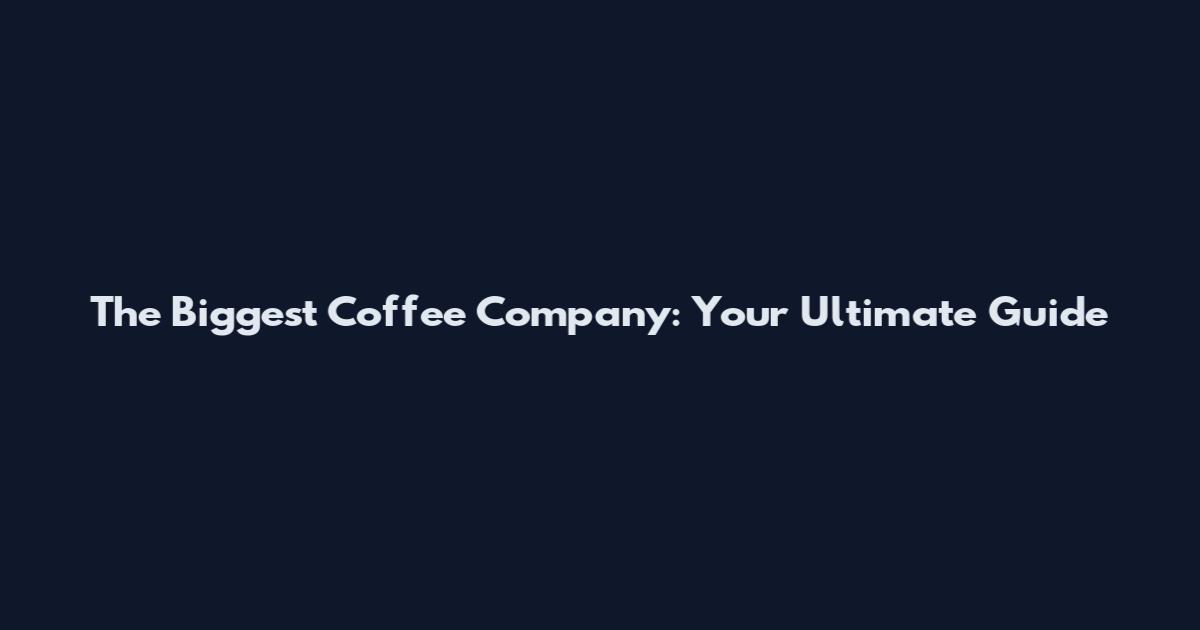 The Biggest Coffee Company: Your Ultimate Guide
