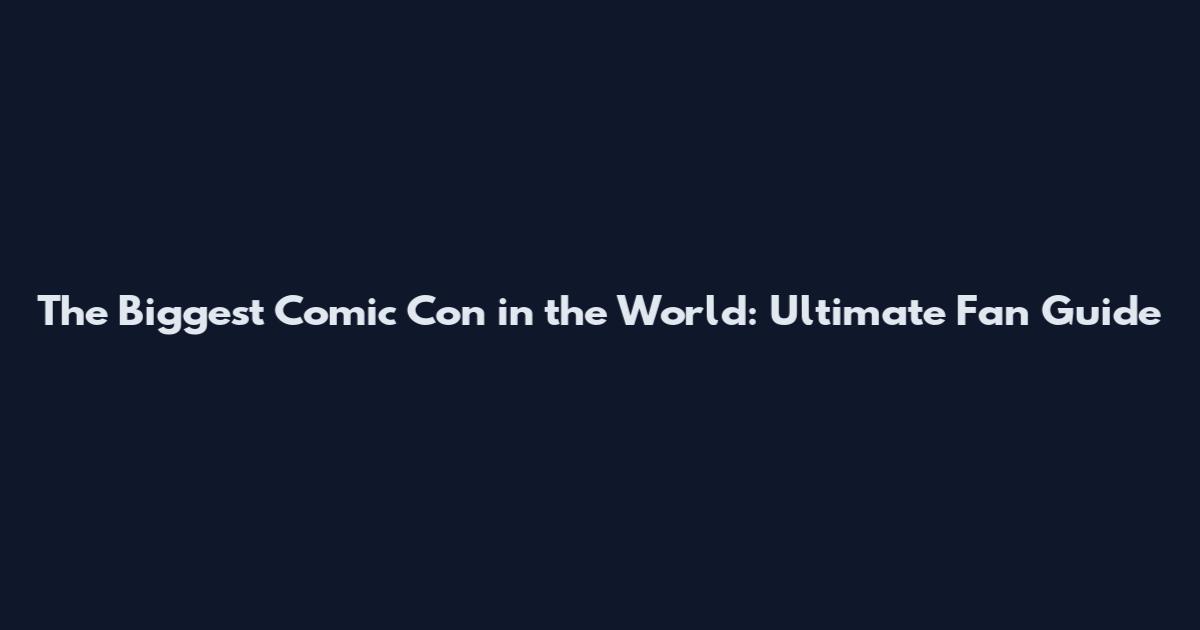 The Biggest Comic Con in the World: Ultimate Fan Guide