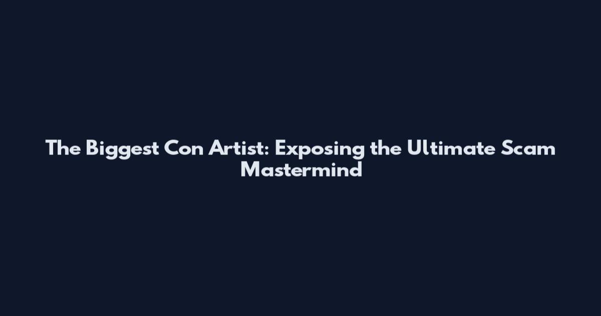 The Biggest Con Artist: Exposing the Ultimate Scam Mastermind