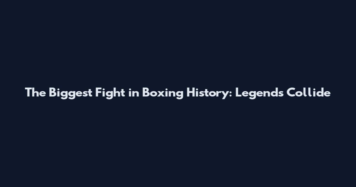 The Biggest Fight in Boxing History: Legends Collide