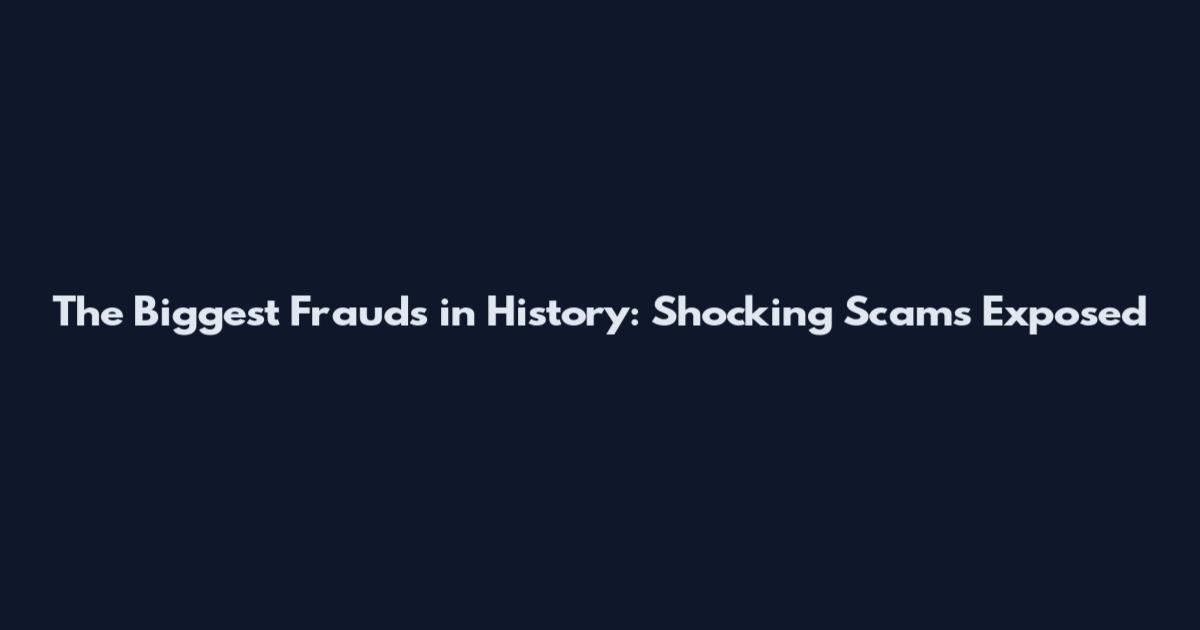 The Biggest Frauds in History: Shocking Scams Exposed