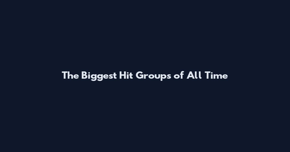 The Biggest Hit Groups of All Time