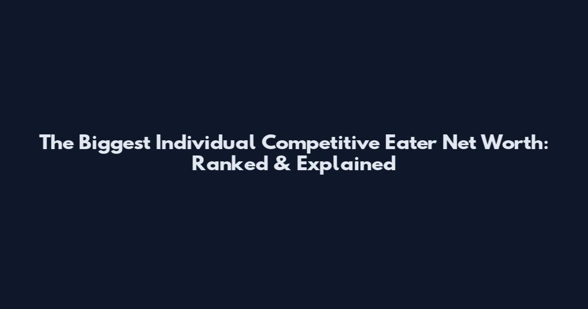 The Biggest Individual Competitive Eater Net Worth: Ranked & Explained