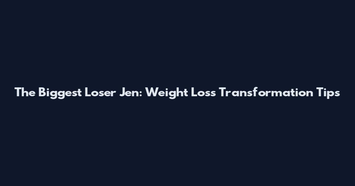 The Biggest Loser Jen: Weight Loss Transformation Tips