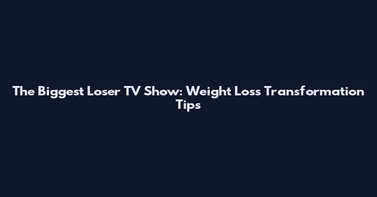 The Biggest Loser TV Show: Weight Loss Transformation Tips