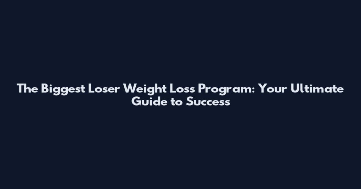 The Biggest Loser Weight Loss Program: Your Ultimate Guide to Success
