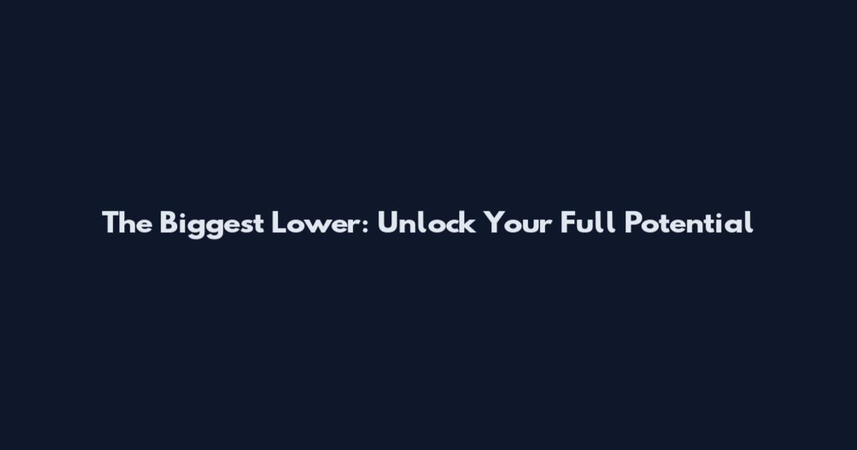 The Biggest Lower: Unlock Your Full Potential