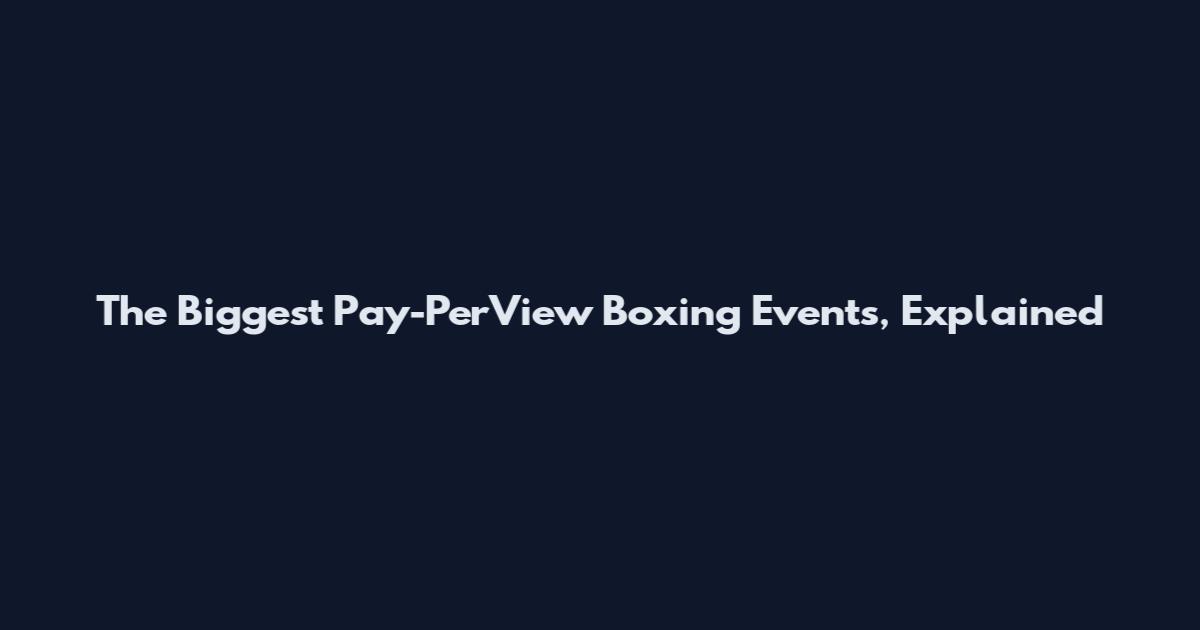 The Biggest Pay-PerView Boxing Events, Explained