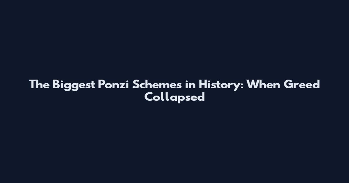 The Biggest Ponzi Schemes in History: When Greed Collapsed