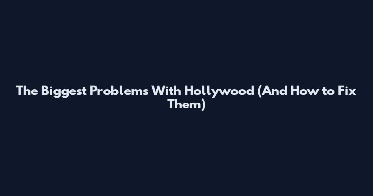 The Biggest Problems With Hollywood (And How to Fix Them)