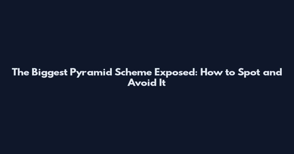 The Biggest Pyramid Scheme Exposed: How to Spot and Avoid It