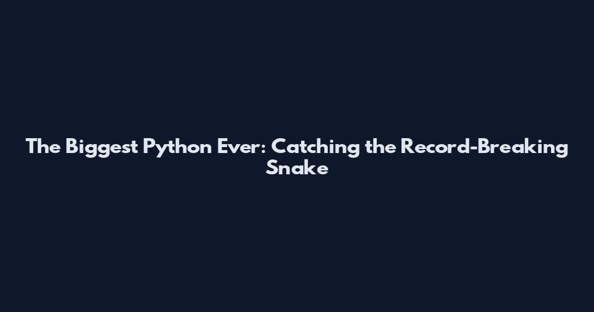 The Biggest Python Ever: Catching the Record-Breaking Snake