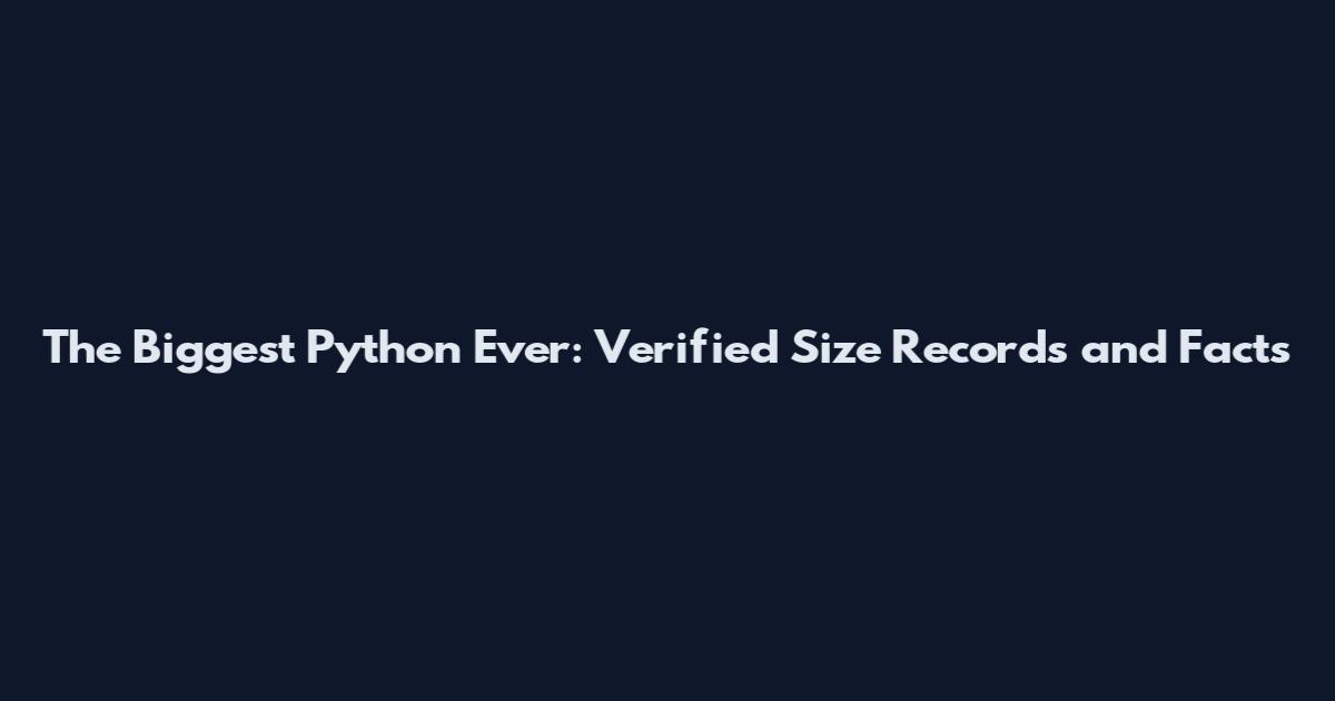 The Biggest Python Ever: Verified Size Records and Facts