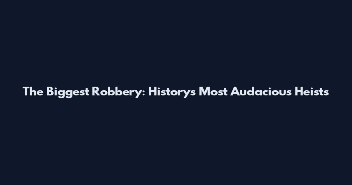 The Biggest Robbery: History's Most Audacious Heists