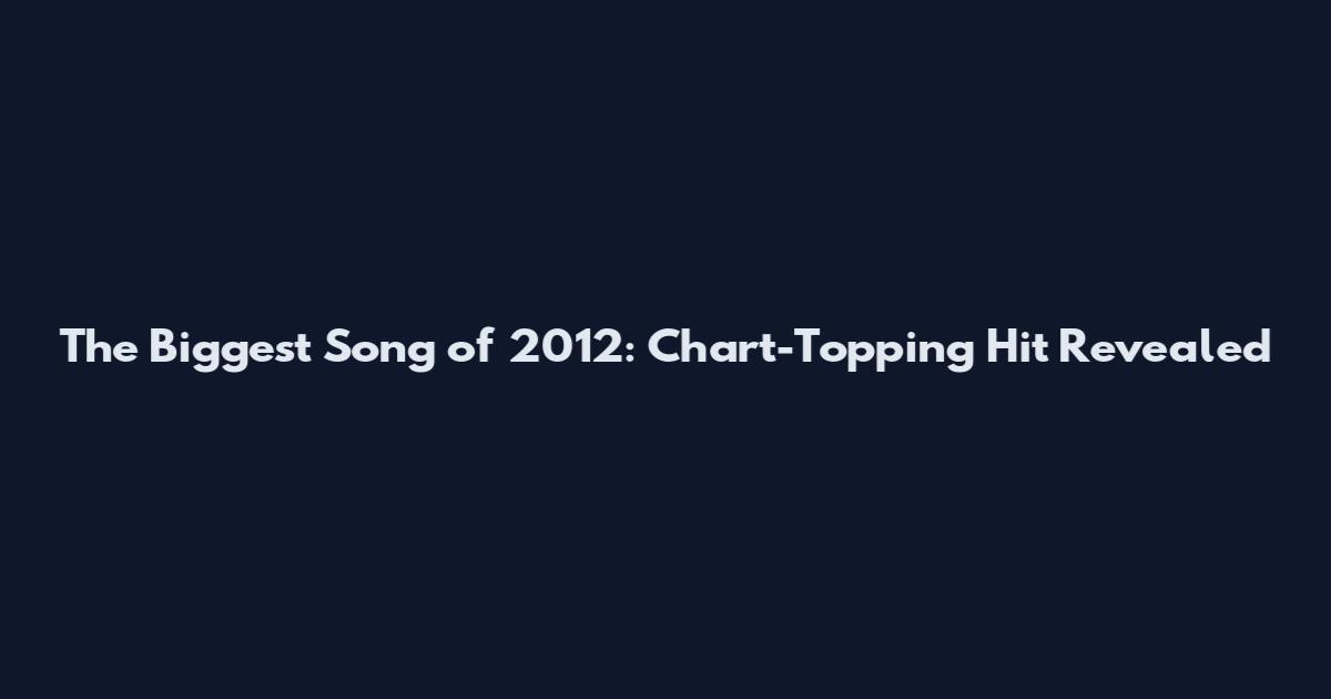 The Biggest Song of 2012: Chart-Topping Hit Revealed