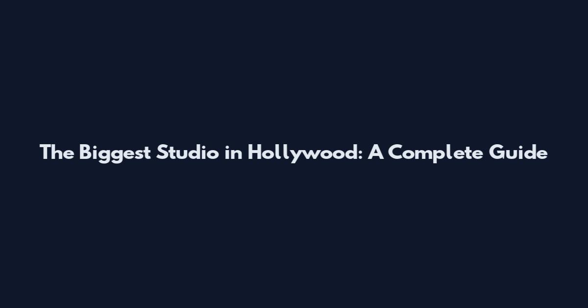 The Biggest Studio in Hollywood: A Complete Guide