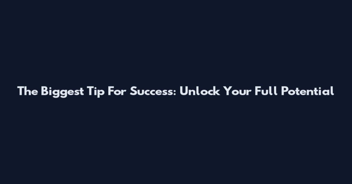 The Biggest Tip For Success: Unlock Your Full Potential