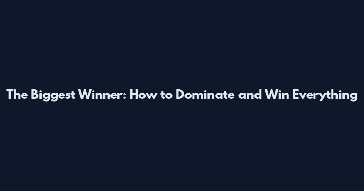 The Biggest Winner: How to Dominate and Win Everything