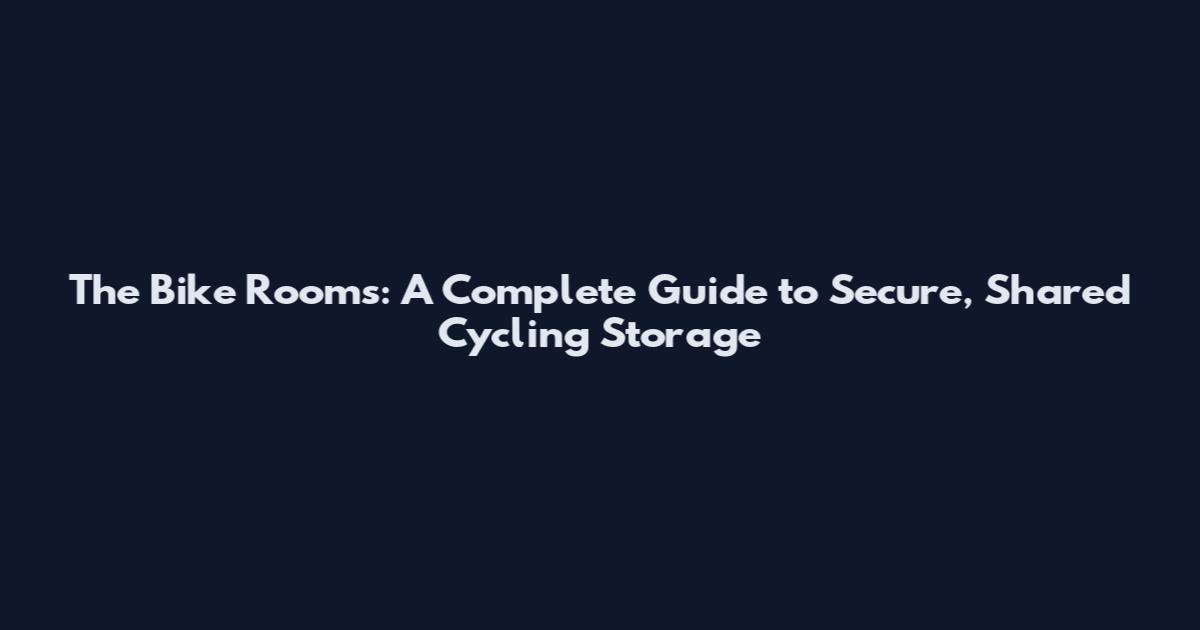 The Bike Rooms: A Complete Guide to Secure, Shared Cycling Storage