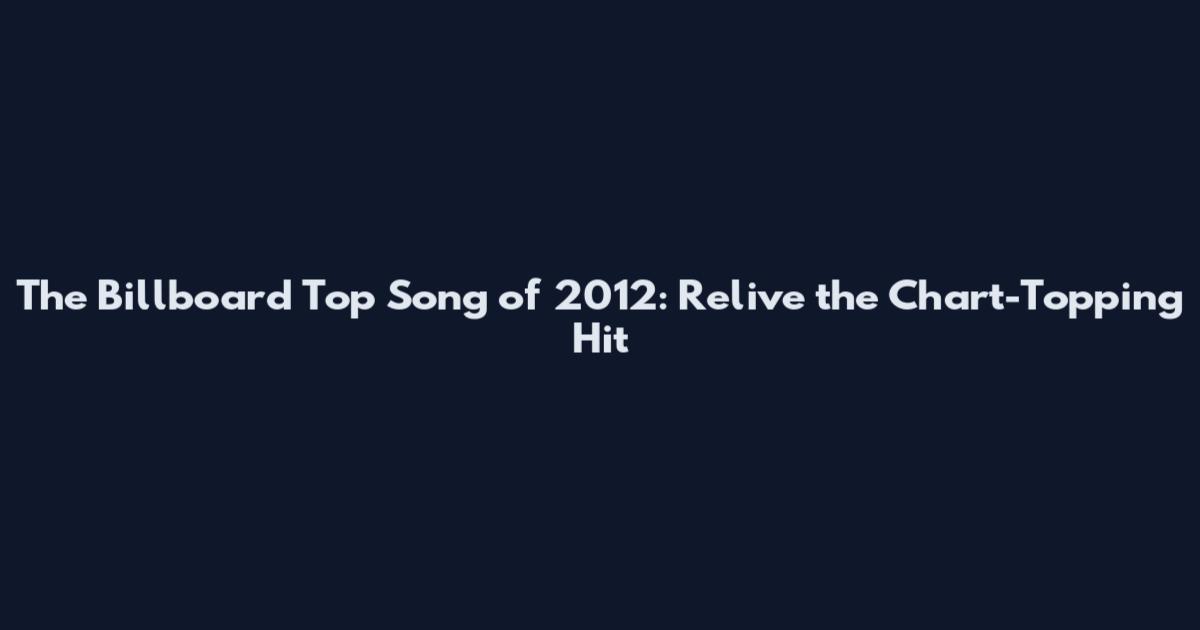 The Billboard Top Song of 2012: Relive the Chart-Topping Hit