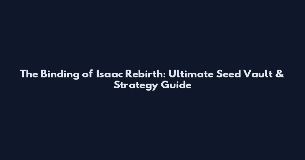 The Binding of Isaac Rebirth: Ultimate Seed Vault & Strategy Guide