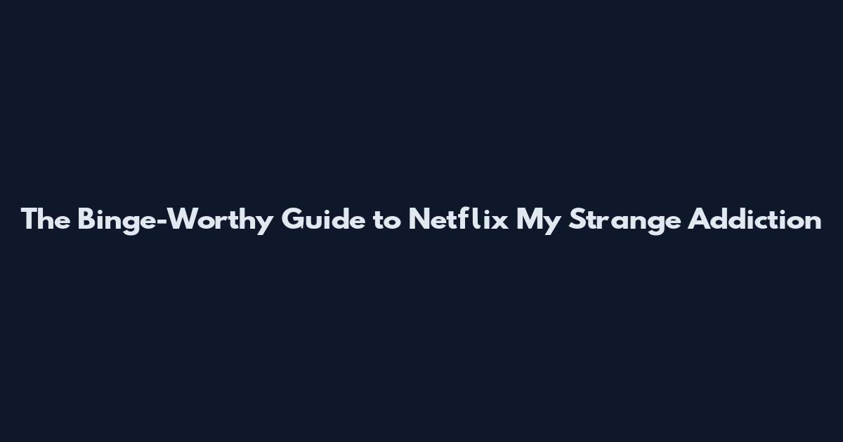 The Binge-Worthy Guide to Netflix My Strange Addiction