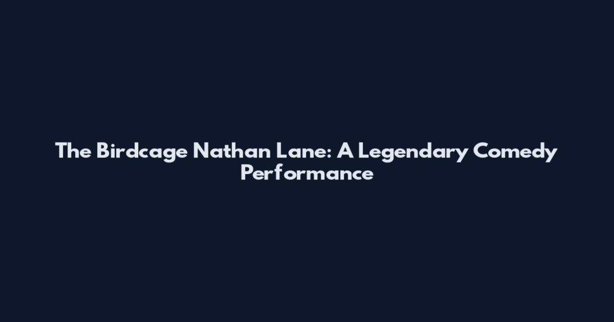 The Birdcage Nathan Lane: A Legendary Comedy Performance