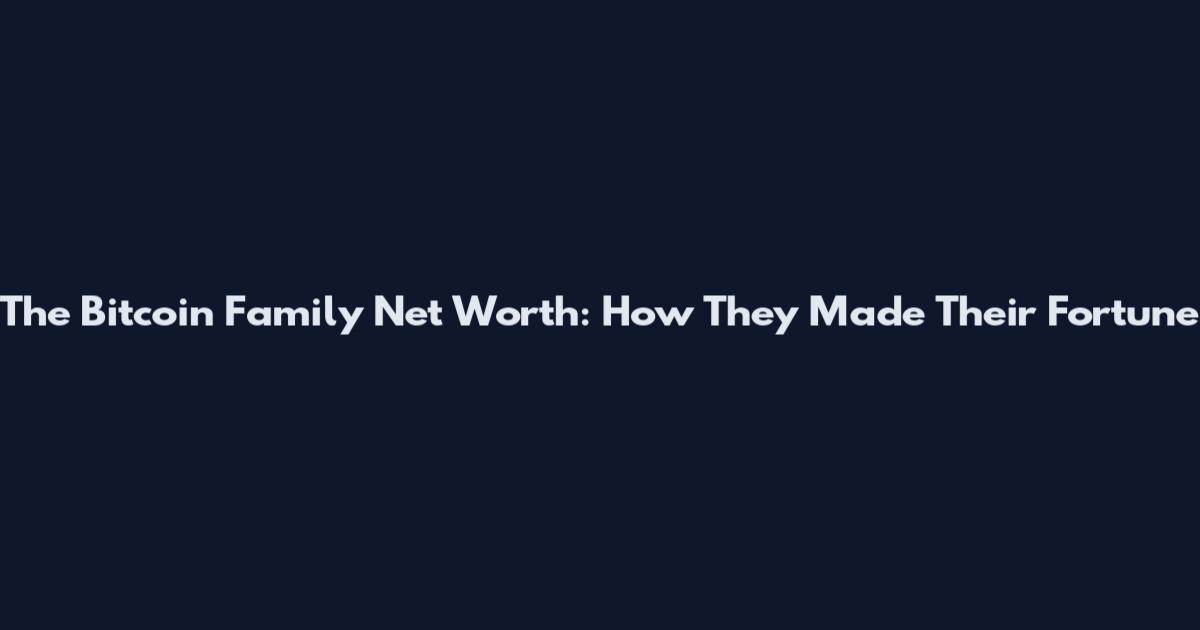 The Bitcoin Family Net Worth: How They Made Their Fortune
