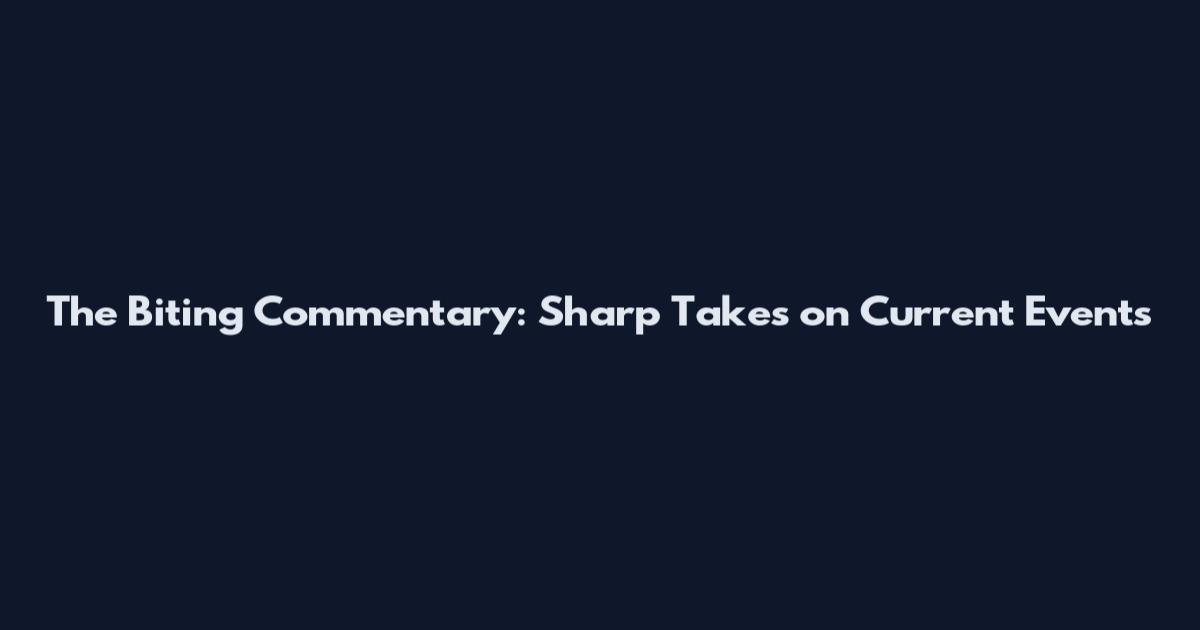 The Biting Commentary: Sharp Takes on Current Events