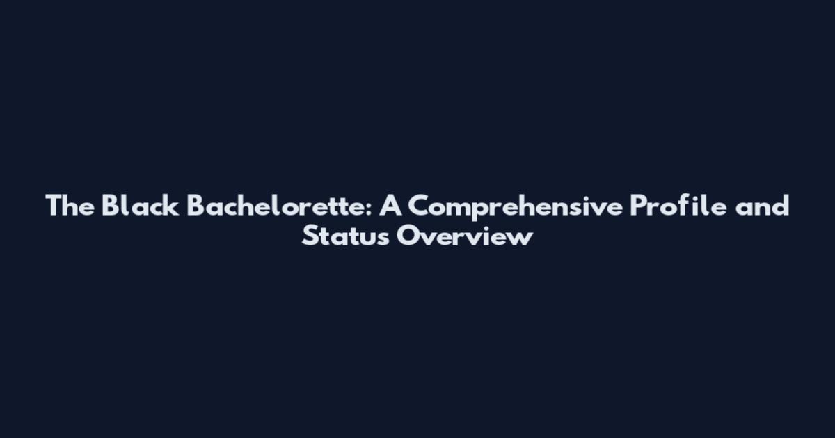 The Black Bachelorette: A Comprehensive Profile and Status Overview
