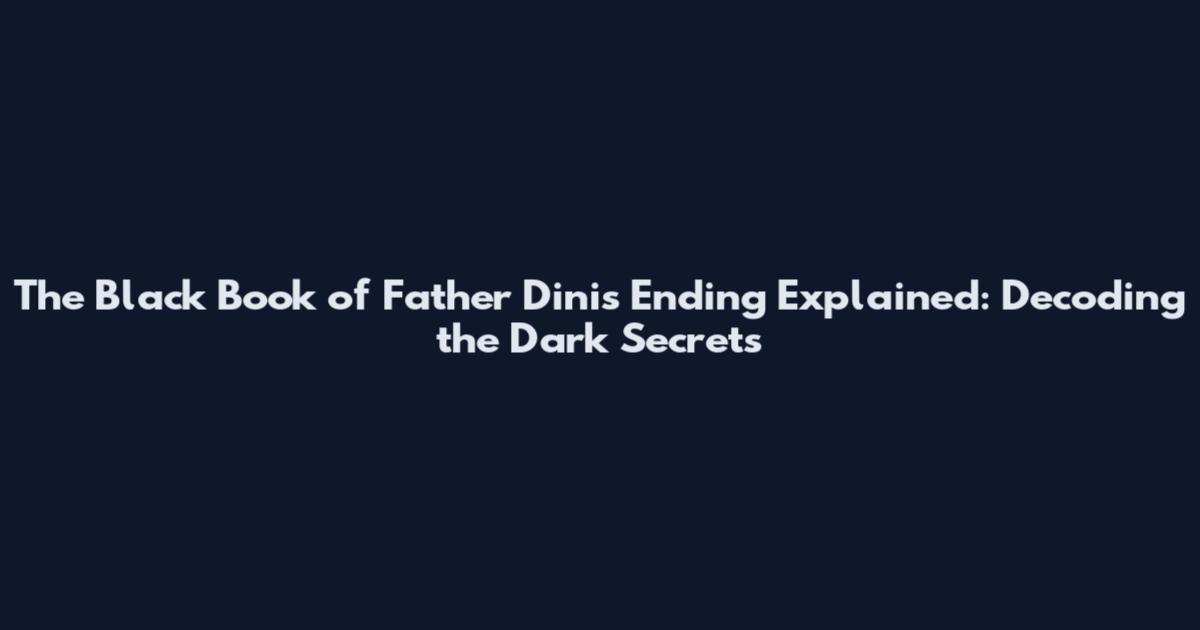 The Black Book of Father Dinis Ending Explained: Decoding the Dark Secrets