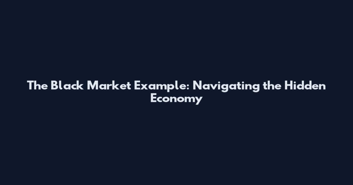 The Black Market Example: Navigating the Hidden Economy
