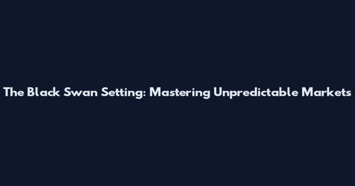The Black Swan Setting: Mastering Unpredictable Markets