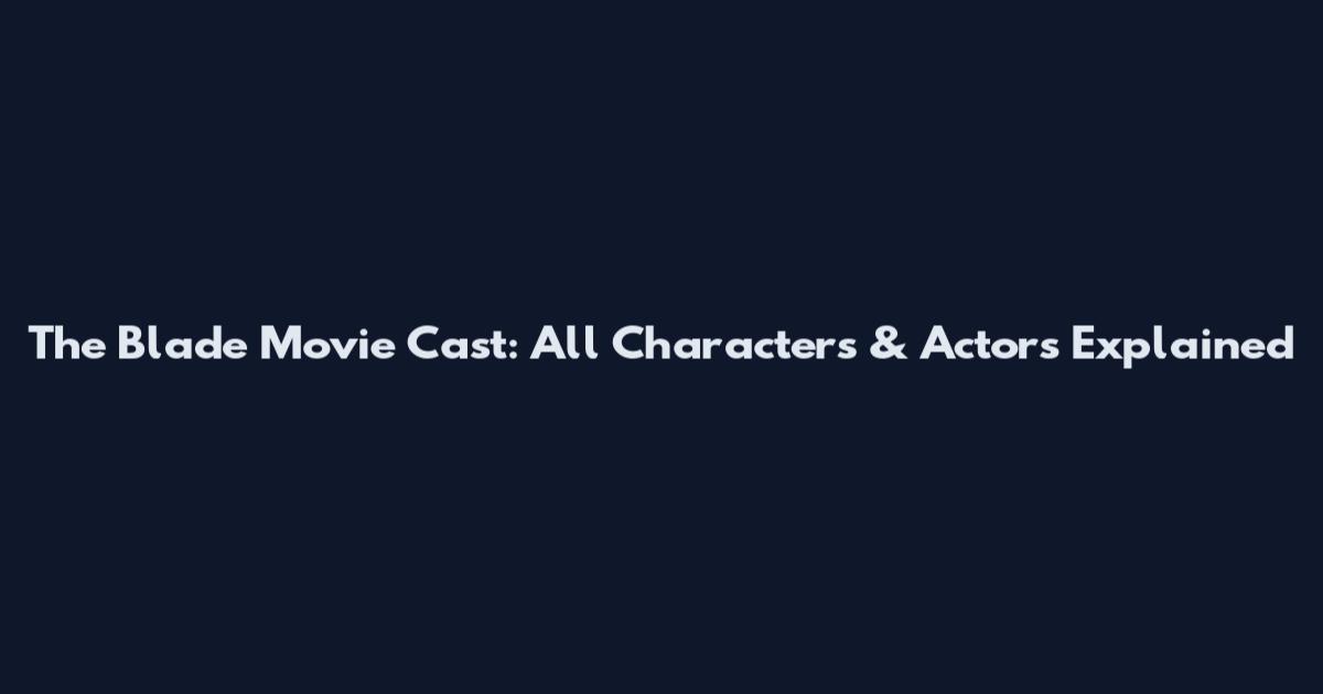 The Blade Movie Cast: All Characters & Actors Explained