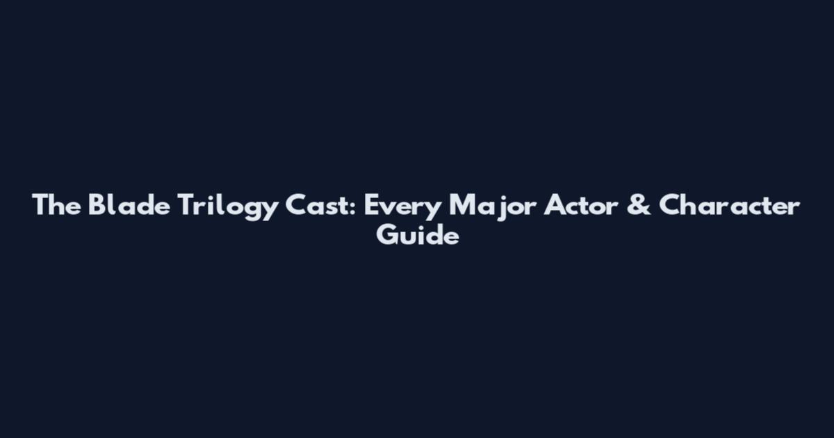 The Blade Trilogy Cast: Every Major Actor & Character Guide