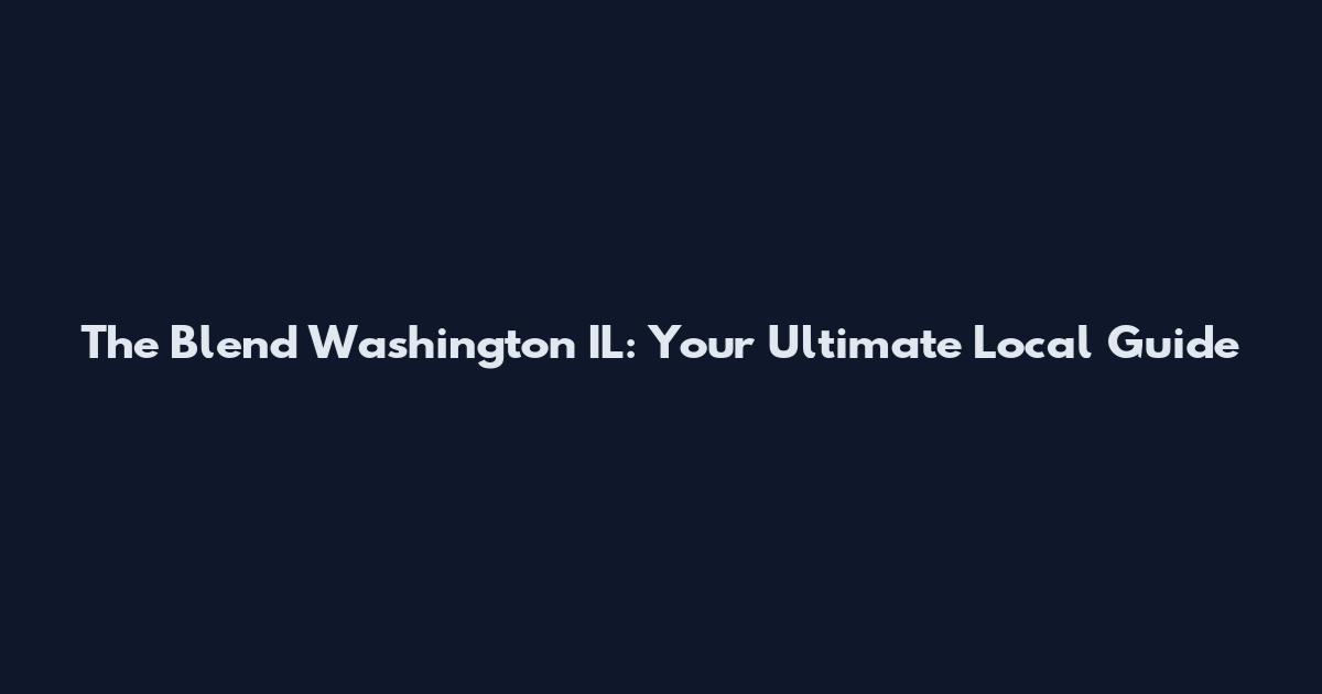 The Blend Washington IL: Your Ultimate Local Guide