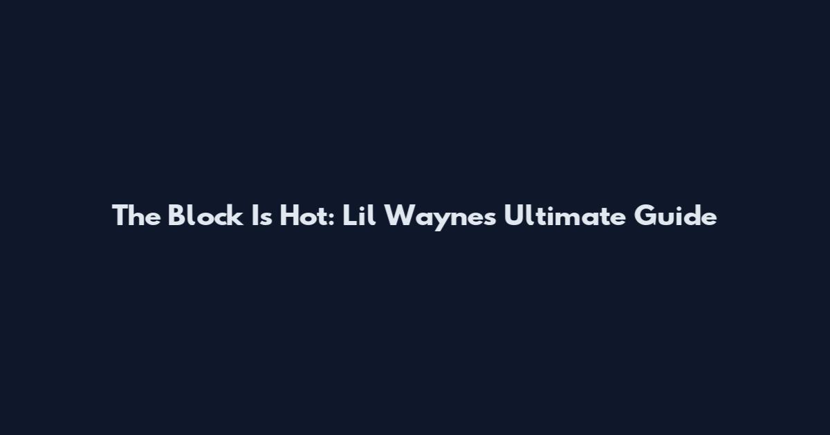The Block Is Hot: Lil Wayne's Ultimate Guide
