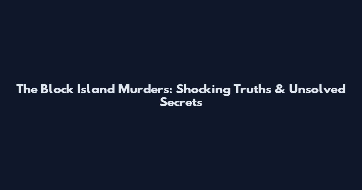The Block Island Murders: Shocking Truths & Unsolved Secrets