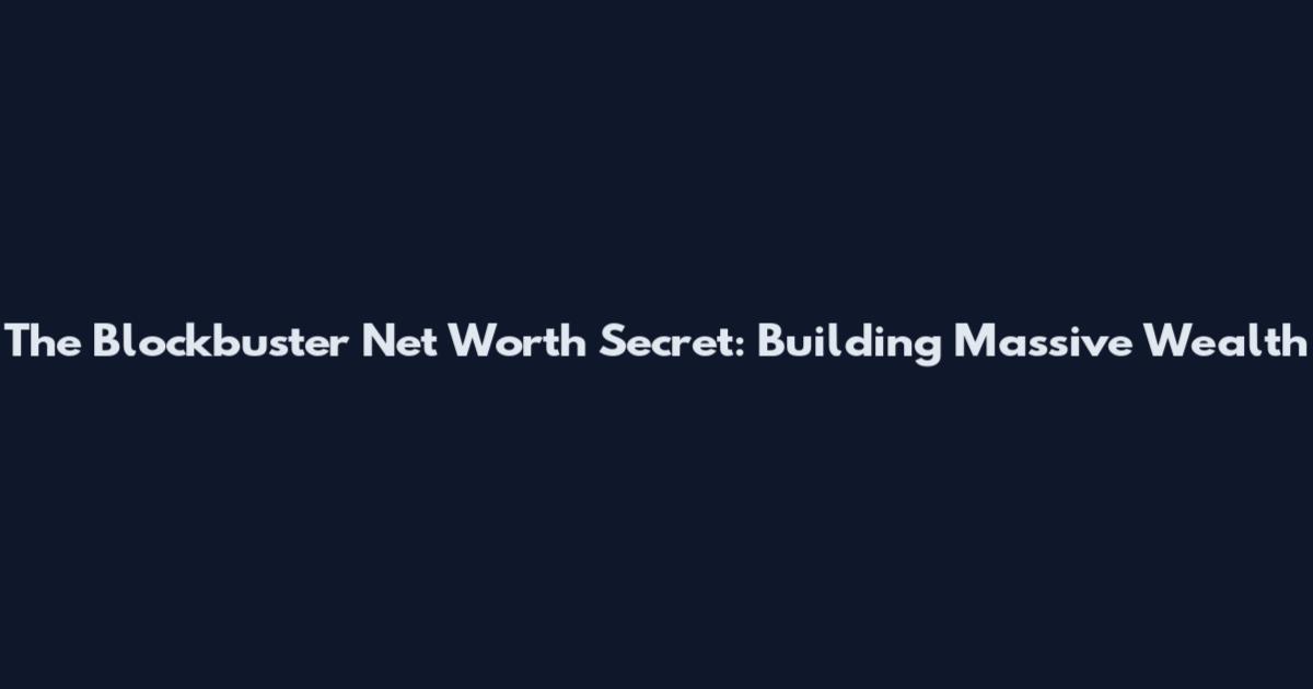 The Blockbuster Net Worth Secret: Building Massive Wealth
