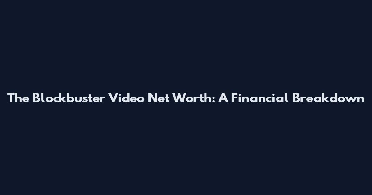 The Blockbuster Video Net Worth: A Financial Breakdown