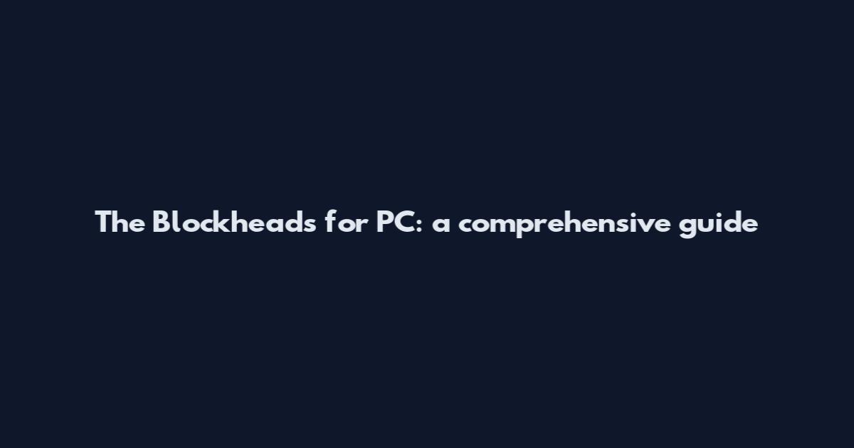 The Blockheads for PC: a comprehensive guide