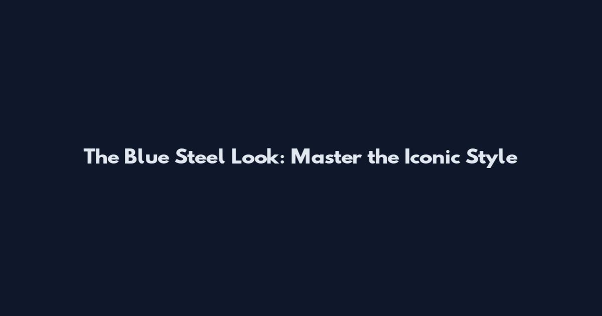 The Blue Steel Look: Master the Iconic Style